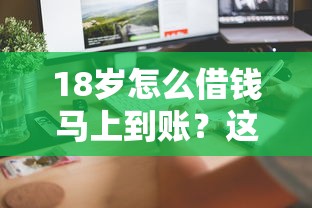 18岁怎么借钱马上到账？这5个正规平台审核快、门槛低