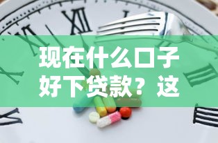 现在什么口子好下贷款？这几个平台审核快、门槛低