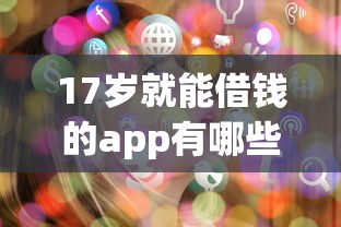 17岁就能借钱的app有哪些？这5个平台审核快、门槛低