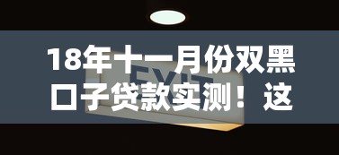18年十一月份双黑口子贷款实测！这几家平台还能下款吗？