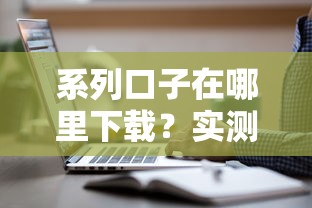 系列口子在哪里下载？实测这3个渠道最安全