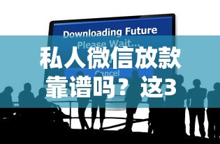 私人微信放款靠谱吗？这3个隐藏风险一定要提前看