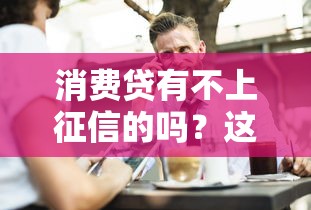 消费贷有不上征信的吗？这3种情况可能不记录