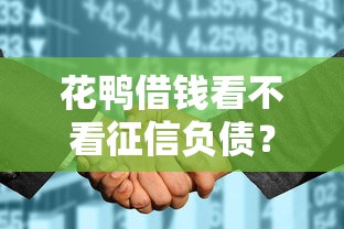 花鸭借钱看不看征信负债？3个审批真相你必须懂