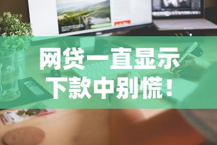 网贷一直显示下款中别慌！5招教你快速到账