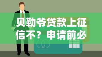贝勒爷贷款上征信不？申请前必看的征信影响分析