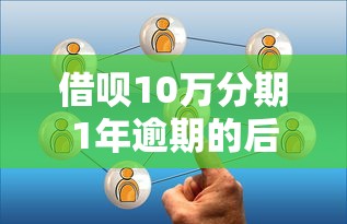 借呗10万分期1年逾期的后果有哪些？真实经历解析