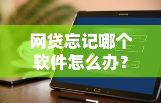 网贷忘记哪个软件怎么办？3步找回记录+真实经验分享