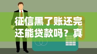 征信黑了账还完还能贷款吗？真实经历教你3招补救
