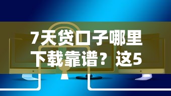 7天贷口子哪里下载靠谱？这5个正规平台放款快还安全
