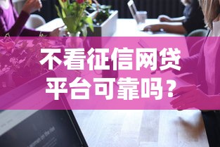 不看征信网贷平台可靠吗？这5个细节必须了解！