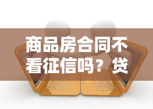 商品房合同不看征信吗？贷款前必知的3个隐藏条款