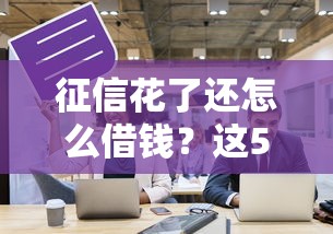 征信花了还怎么借钱？这5个办法让你不再被拒贷