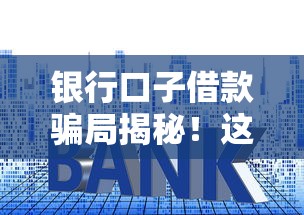 银行口子借款骗局揭秘！这些套路千万别上当