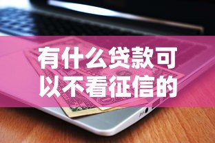 有什么贷款可以不看征信的？不看征信的贷款平台有哪些？这几种方式了解一下！
