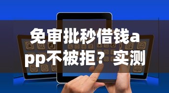 免审批秒借钱app不被拒？实测3个低门槛放款稳的平台