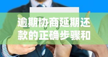 逾期协商延期还款的正确步骤和技巧分享