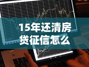 15年还清房贷征信怎么处理？这样操作不影响信用记录