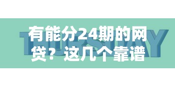 有能分24期的网贷？这几个靠谱平台必须收藏