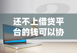 还不上借贷平台的钱可以协商？试试这几个办法！