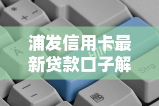 浦发信用卡最新贷款口子解析：这几类用户申请成功率更高