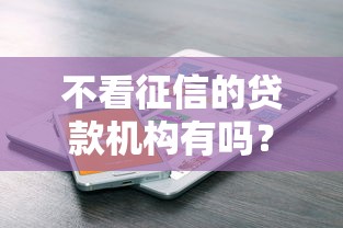 不看征信的贷款机构有吗？这5个平台或许能帮到你