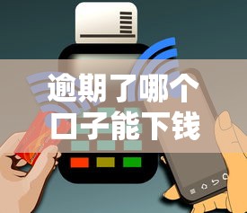 逾期了哪个口子能下钱？这5个方法或许能帮你解决难题！