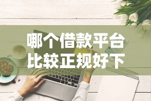 哪个借款平台比较正规好下款？实测5家靠谱渠道
