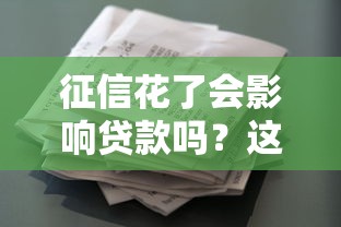 征信花了会影响贷款吗？这3个知识点必须提前看