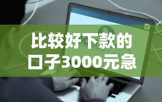 比较好下款的口子3000元急用？别慌！3分钟快速到账的良心平台推荐