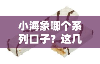 小海象哪个系列口子？这几个靠谱产品值得一试