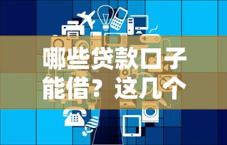 哪些贷款口子能借？这几个平台靠谱又好用！