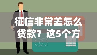 征信非常差怎么贷款？这5个方法或许能帮你解决难题