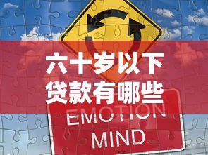 六十岁以下贷款有哪些口子？17个真实推荐，解决资金难题