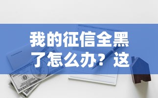我的征信全黑了怎么办？这3招还能救！