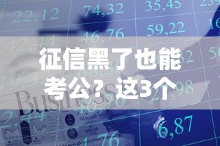 征信黑了也能考公？这3个贷款技巧助你解决资金难题
