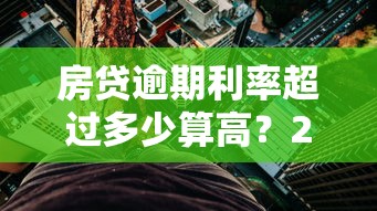 房贷逾期利率超过多少算高？2024年银行罚息标准解读