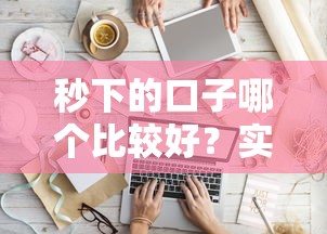 秒下的口子哪个比较好？实测3个快速到账平台，这几个资质稳、流程快！
