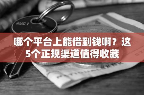 哪个平台上能借到钱啊？这5个正规渠道值得收藏