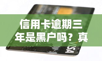 信用卡逾期三年是黑户吗？真实影响+补救方案全解析