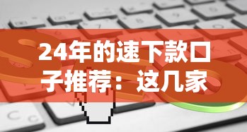 24年的速下款口子推荐：这几家审核快、门槛低！