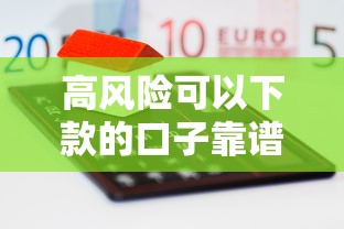 高风险可以下款的口子靠谱吗？实测推荐这5家