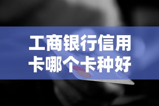 工商银行信用卡哪个卡种好过？这3张卡下卡率高又实用