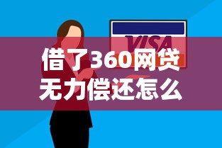 借了360网贷无力偿还怎么办？哎，这些方法可能救急