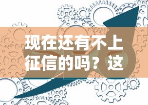 现在还有不上征信的吗？这3个方法可能帮你解决资金难题