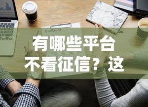 有哪些平台不看征信？这5个靠谱渠道实测有效