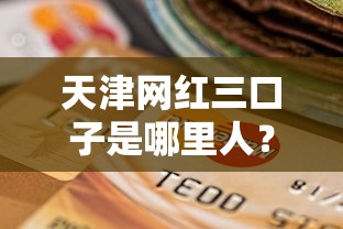 天津网红三口子是哪里人？揭秘他们常用的贷款选择
