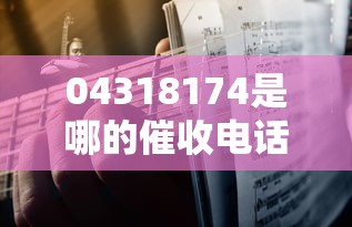 04318174是哪的催收电话？3步教你识别贷款催收套路