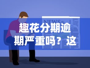 趣花分期逾期严重吗？这3个后果你必须提前了解