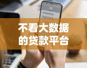 不看大数据的贷款平台一定能下款？实测这三个渠道更靠谱